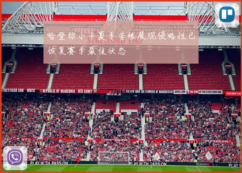 哈登称小卡夏季苦练展现侵略性已恢复赛季最佳状态
