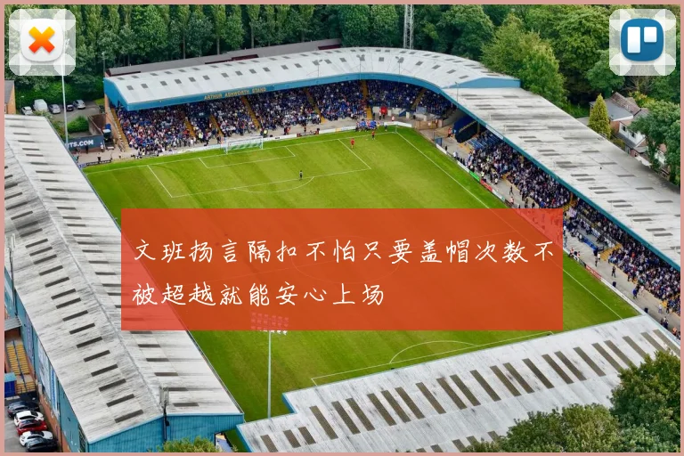 文班扬言隔扣不怕只要盖帽次数不被超越就能安心上场