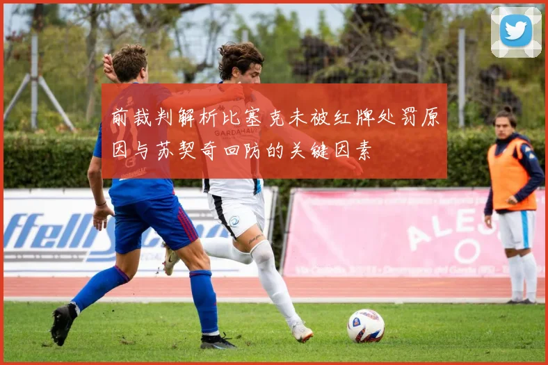 前裁判解析比塞克未被红牌处罚原因与苏契奇回防的关键因素