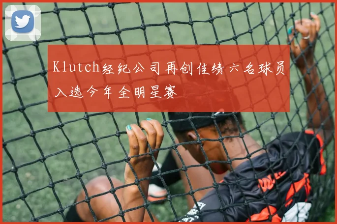 Klutch经纪公司再创佳绩六名球员入选今年全明星赛