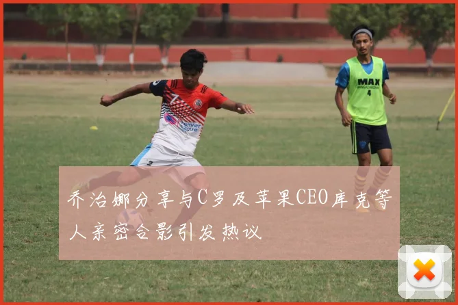 乔治娜分享与C罗及苹果CEO库克等人亲密合影引发热议
