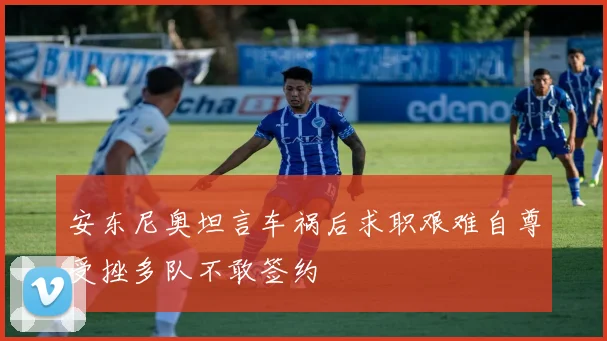 安东尼奥坦言车祸后求职艰难自尊受挫多队不敢签约