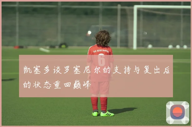 凯塞多谈罗塞尼尔的支持与复出后的状态重回巅峰