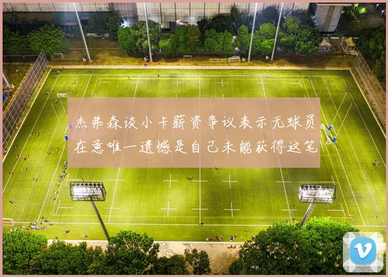 杰弗森谈小卡薪资争议表示无球员在意唯一遗憾是自己未能获得这笔钱