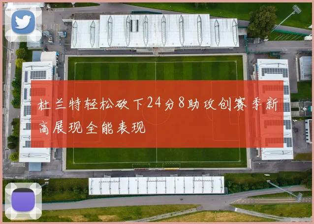杜兰特轻松砍下24分8助攻创赛季新高展现全能表现
