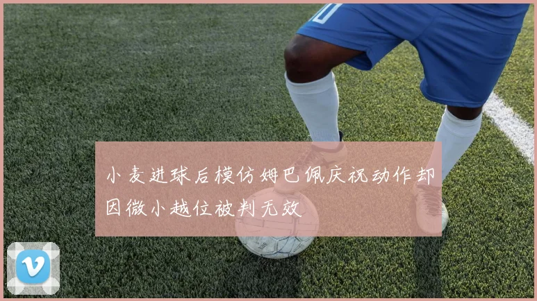 小麦进球后模仿姆巴佩庆祝动作却因微小越位被判无效