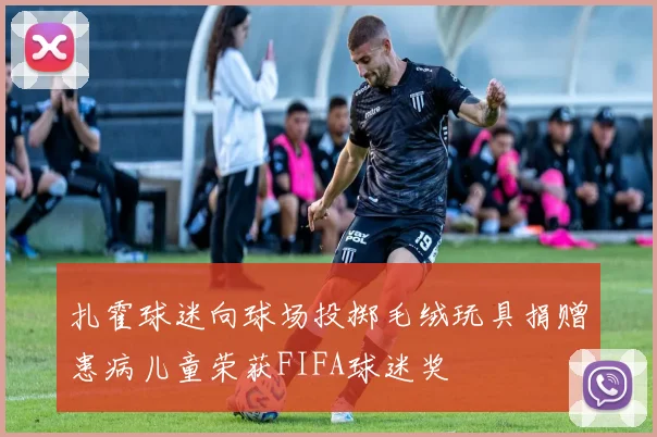扎霍球迷向球场投掷毛绒玩具捐赠患病儿童荣获FIFA球迷奖