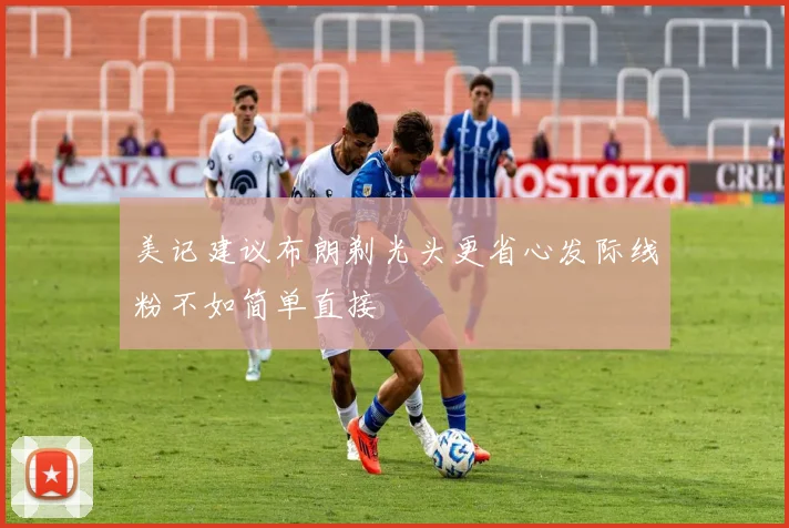 美记建议布朗剃光头更省心发际线粉不如简单直接