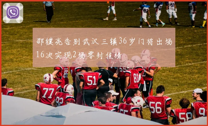 邵镤亮告别武汉三镇36岁门将出场16次实现2场零封佳绩