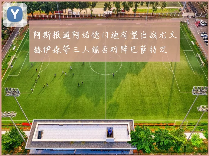 阿斯报道阿诺德门迪有望出战尤文赫伊森等三人能否对阵巴萨待定