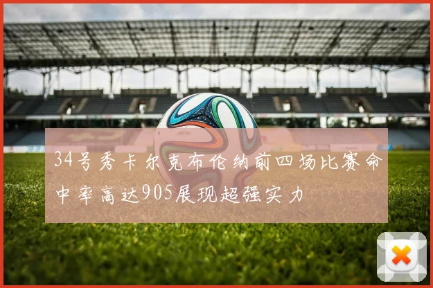 34号秀卡尔克布伦纳前四场比赛命中率高达905展现超强实力
